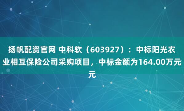 扬帆配资官网 中科软(603927):中标阳光农业相互保险公司采购项目,中标金额为164.00万元