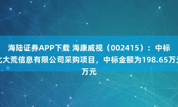 海陆证券APP下载 海康威视(002415):中标北大荒信息有限公司采购项目,中标金额为198.65万元