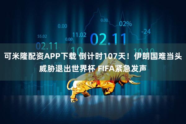 可米隆配资APP下载 倒计时107天！伊朗国难当头威胁退出世界杯 FIFA紧急发声